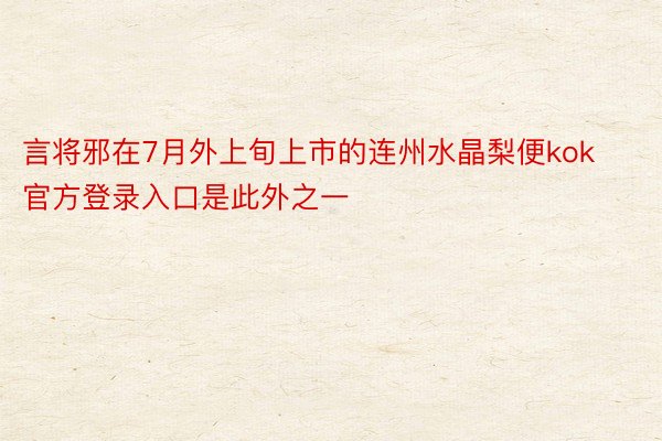 言将邪在7月外上旬上市的连州水晶梨便kok官方登录入口是此外之一