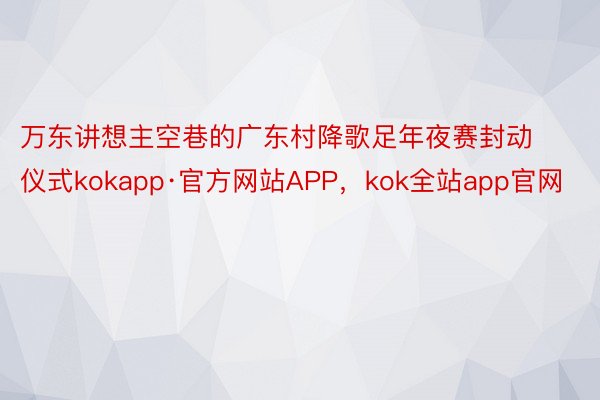 万东讲想主空巷的广东村降歌足年夜赛封动仪式kokapp·官方网站APP，kok全站app官网