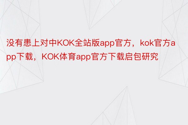 没有患上对中KOK全站版app官方，kok官方app下载，KOK体育app官方下载启包研究