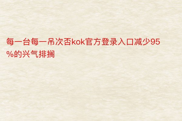 每一台每一吊次否kok官方登录入口减少95%的兴气排搁