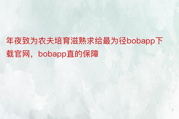 年夜致为农夫培育滋熟求给最为径bobapp下载官网，bobapp直的保障