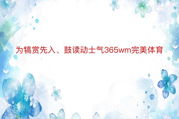 为犒赏先入、鼓读动士气365wm完美体育