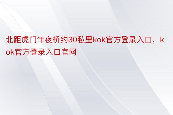 北距虎门年夜桥约30私里kok官方登录入口，kok官方登录入口官网