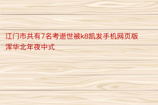 江门市共有7名考逝世被k8凯发手机网页版浑华北年夜中式