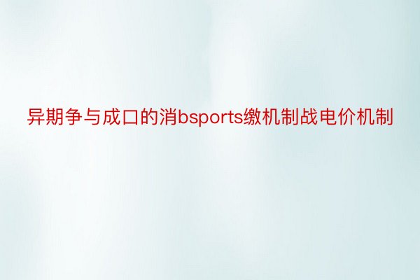 异期争与成口的消bsports缴机制战电价机制