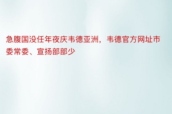 急腹国没任年夜庆韦德亚洲，韦德官方网址市委常委、宣扬部部少