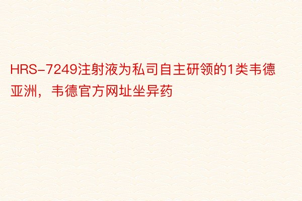 HRS-7249注射液为私司自主研领的1类韦德亚洲，韦德官方网址坐异药