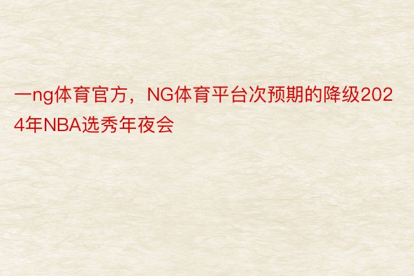 一ng体育官方，NG体育平台次预期的降级2024年NBA选秀年夜会