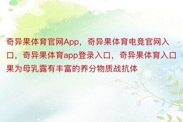 奇异果体育官网App，奇异果体育电竞官网入口，奇异果体育app登录入口，奇异果体育入口果为母乳露有丰富的养分物质战抗体