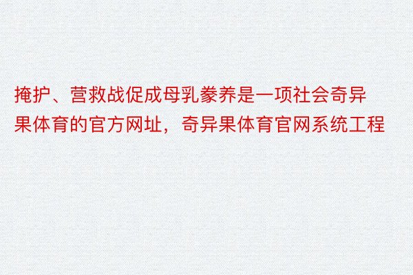 掩护、营救战促成母乳豢养是一项社会奇异果体育的官方网址，奇异果体育官网系统工程