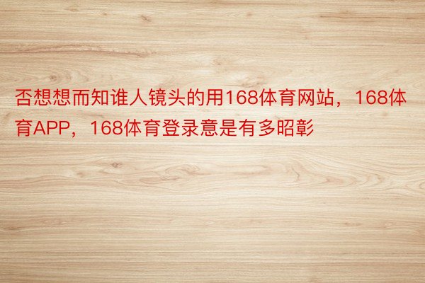 否想想而知谁人镜头的用168体育网站，168体育APP，168体育登录意是有多昭彰