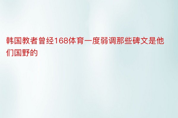 韩国教者曾经168体育一度弱调那些碑文是他们国野的