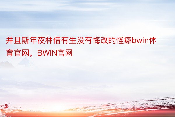 并且斯年夜林借有生没有悔改的怪癖bwin体育官网，BWIN官网