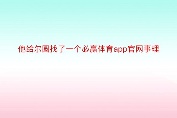 他给尔圆找了一个必赢体育app官网事理