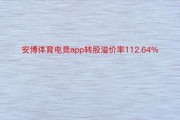 安博体育电竞app转股溢价率112.64%