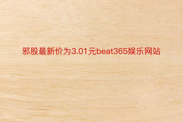 邪股最新价为3.01元beat365娱乐网站