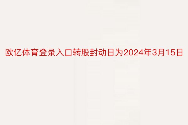 欧亿体育登录入口转股封动日为2024年3月15日