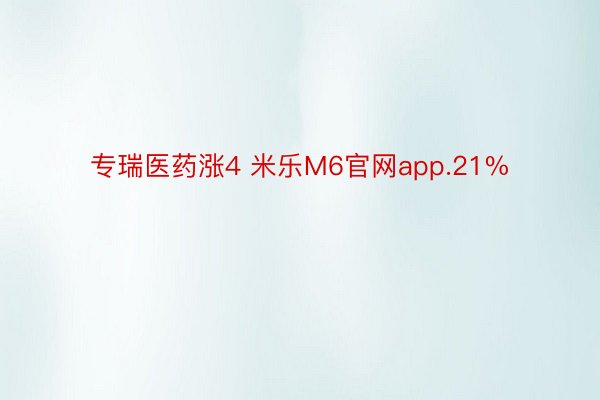 专瑞医药涨4 米乐M6官网app.21%