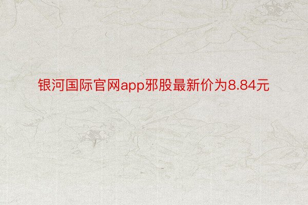 银河国际官网app邪股最新价为8.84元