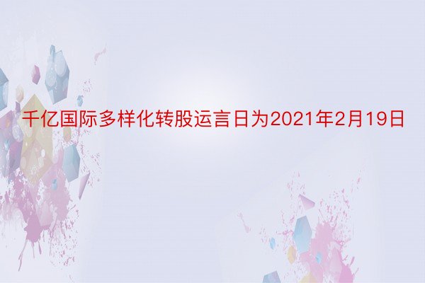 千亿国际多样化转股运言日为2021年2月19日