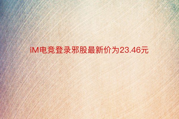 iM电竞登录邪股最新价为23.46元