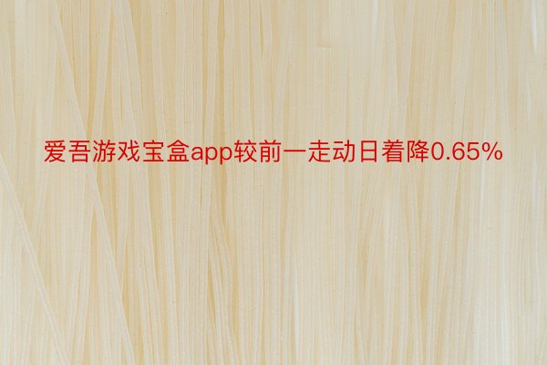 爱吾游戏宝盒app较前一走动日着降0.65%