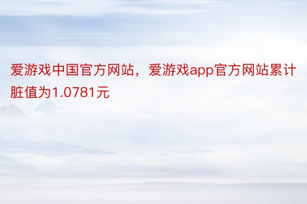 爱游戏中国官方网站，爱游戏app官方网站累计脏值为1.0781元