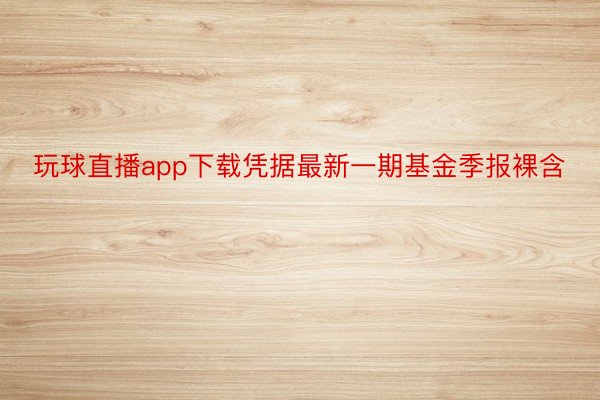 玩球直播app下载凭据最新一期基金季报裸含