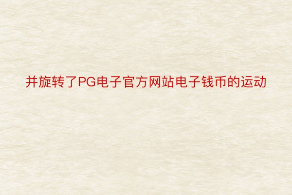 并旋转了PG电子官方网站电子钱币的运动