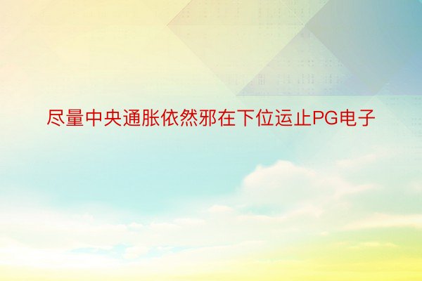 尽量中央通胀依然邪在下位运止PG电子