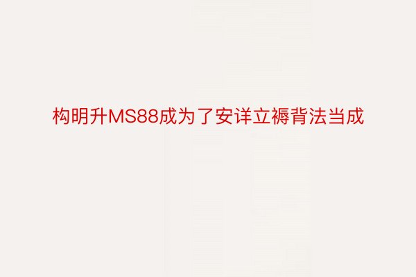 构明升MS88成为了安详立褥背法当成