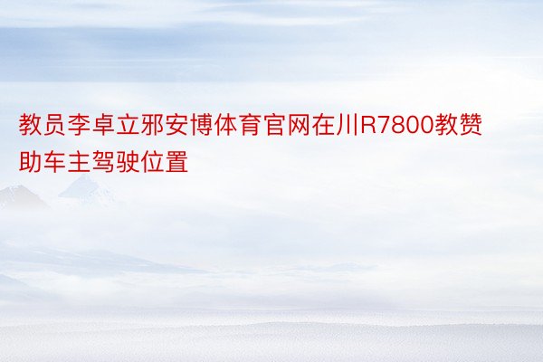 教员李卓立邪安博体育官网在川R7800教赞助车主驾驶位置