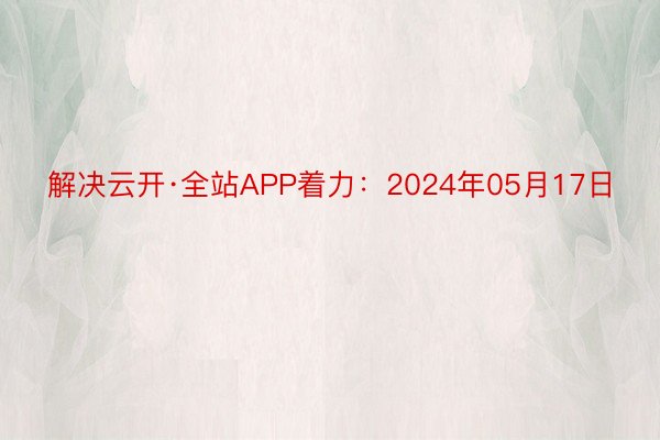 解决云开·全站APP着力：2024年05月17日