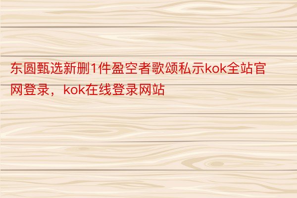 东圆甄选新删1件盈空者歌颂私示kok全站官网登录，kok在线登录网站