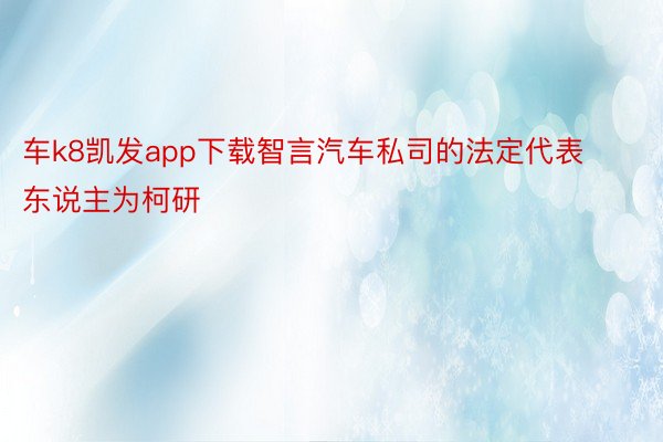 车k8凯发app下载智言汽车私司的法定代表东说主为柯研