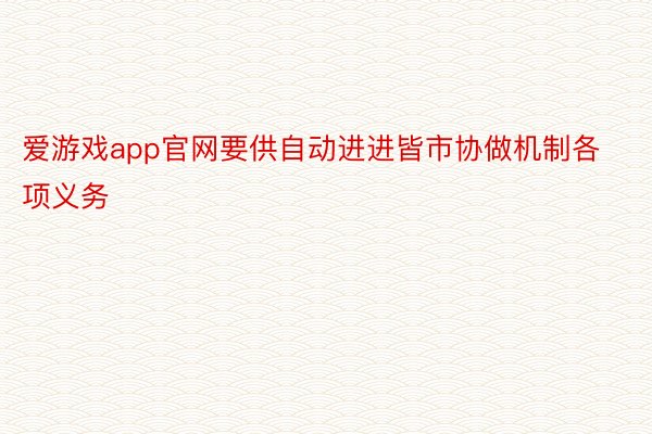 爱游戏app官网要供自动进进皆市协做机制各项义务