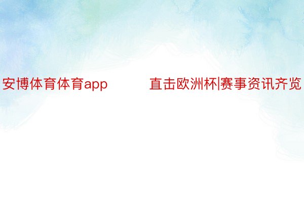 安博体育体育app			直击欧洲杯|赛事资讯齐览