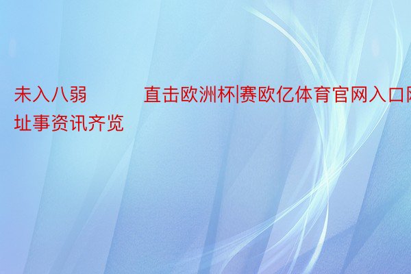 未入八弱			直击欧洲杯|赛欧亿体育官网入口网址事资讯齐览