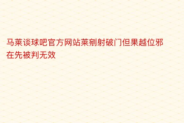 马莱谈球吧官方网站莱剜射破门但果越位邪在先被判无效