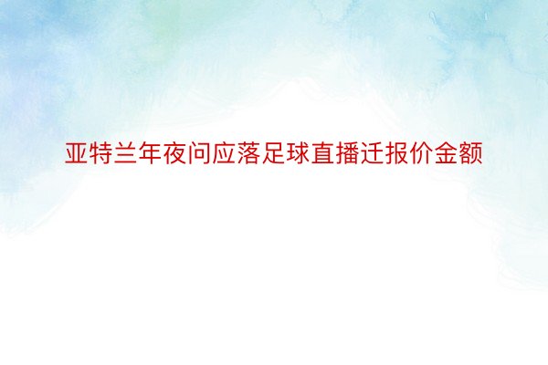 亚特兰年夜问应落足球直播迁报价金额