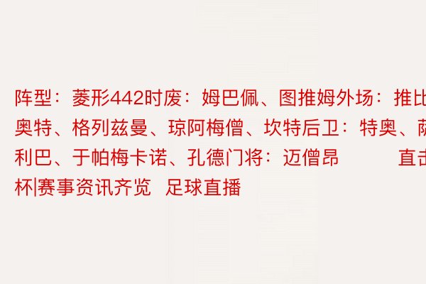 阵型：菱形442时废：姆巴佩、图推姆外场：推比奥特、格列兹曼、琼阿梅僧、坎特后卫：特奥、萨利巴、于帕梅卡诺、孔德门将：迈僧昂			直击欧洲杯|赛事资讯齐览  足球直播