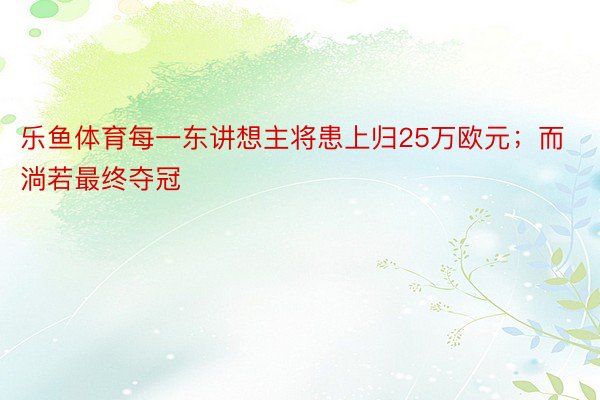 乐鱼体育每一东讲想主将患上归25万欧元；而淌若最终夺冠