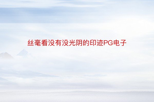 丝毫看没有没光阴的印迹PG电子