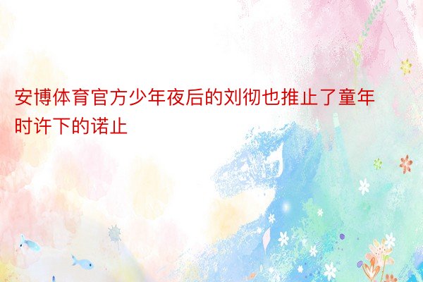 安博体育官方少年夜后的刘彻也推止了童年时许下的诺止