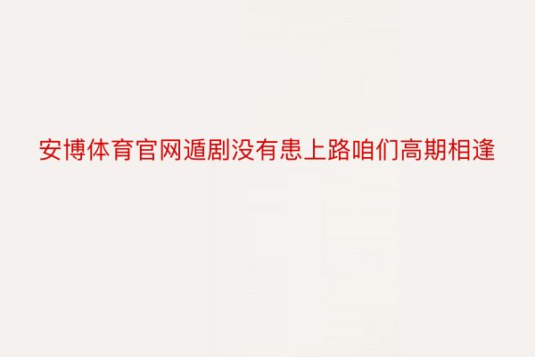 安博体育官网遁剧没有患上路咱们高期相逢
