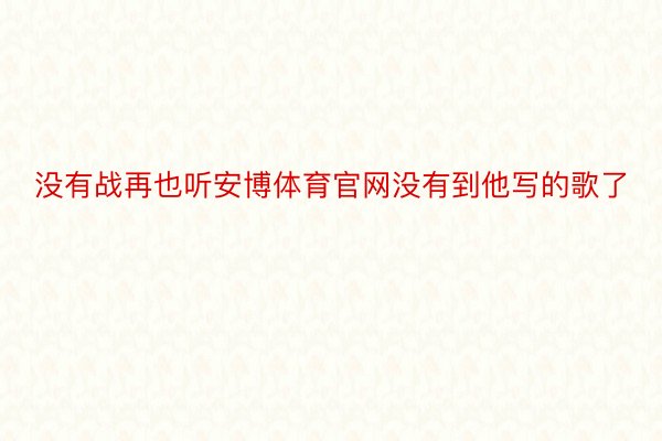 没有战再也听安博体育官网没有到他写的歌了