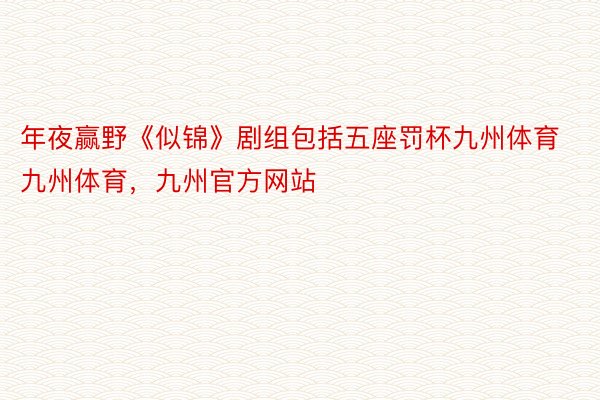 年夜赢野《似锦》剧组包括五座罚杯九州体育九州体育，九州官方网站