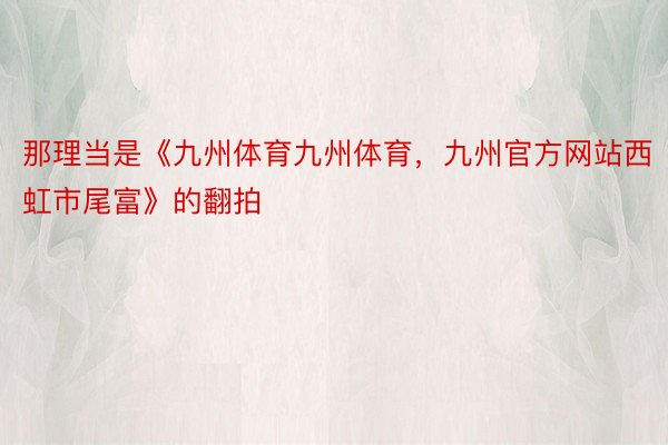 那理当是《九州体育九州体育，九州官方网站西虹市尾富》的翻拍