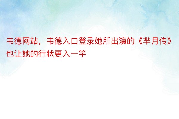 韦德网站，韦德入口登录她所出演的《芈月传》也让她的行状更入一竿