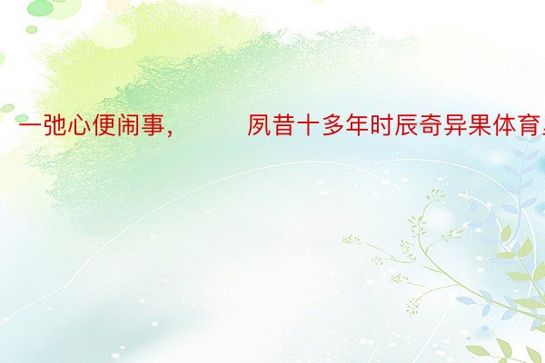 一弛心便闹事，       夙昔十多年时辰奇异果体育里